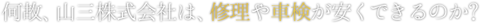 何故、山三株式会社は、修理や車検が安くできるのか?