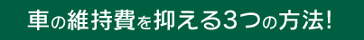 車の維持費を抑える3つの方法!
