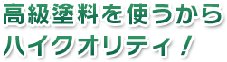 高級塗料を使うから ハイクオリティ！