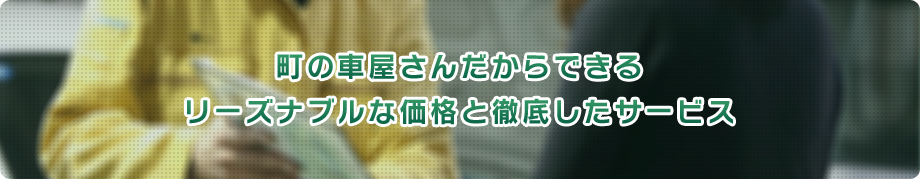 町の車屋さんだからできる リーズナブルな価格と徹底したサービス