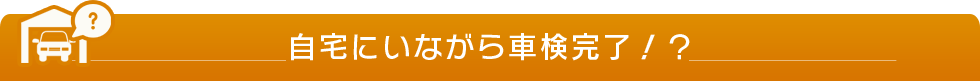 自宅にいながら車検完了！？