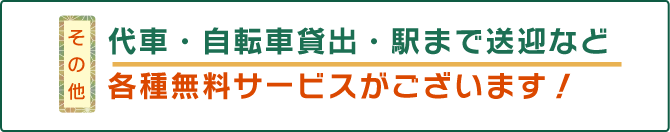 代車・自転車貸出・駅まで送迎など 各種無料サービスがございます！